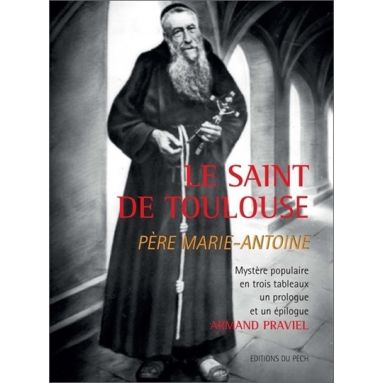 Armand Praviel - Le Saint de Toulouse Père Marie-Antoine