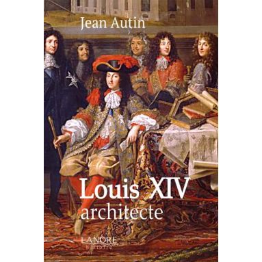 Jean Autin - Louis XIV architecte