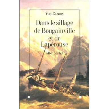 Yves Cazaux - Dans le sillage de Bougainville et de Lapérouse