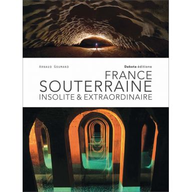 Arnaud Goumand - France souterraine insolite & extraordinaire