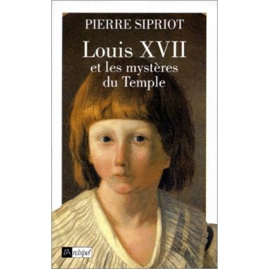 Pierre Sipriot - Louis XVII et les mystères du Temple