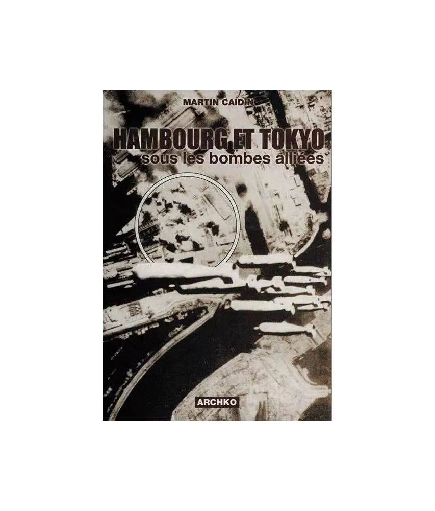 Martin Caidin - Hambourg et Tokyo sous les bombes alliées