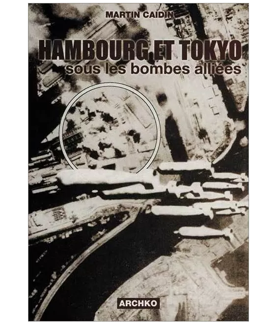Martin Caidin - Hambourg et Tokyo sous les bombes alliées