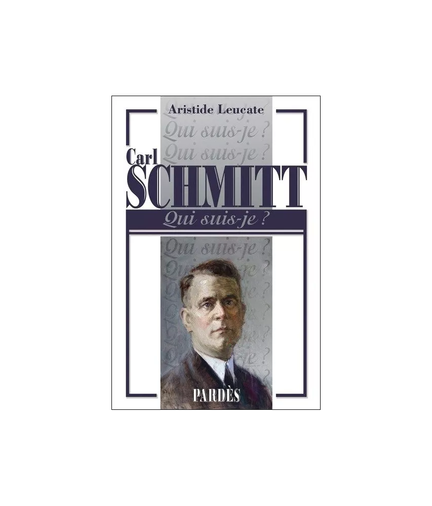 Aristide Leucate - Carl Schmitt Qui suis-je ?