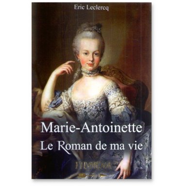 Eric Leclercq - Marie-Antoinette Le roman de ma vie