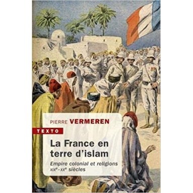 Pierre Vermeren - La France en terre d'Islam