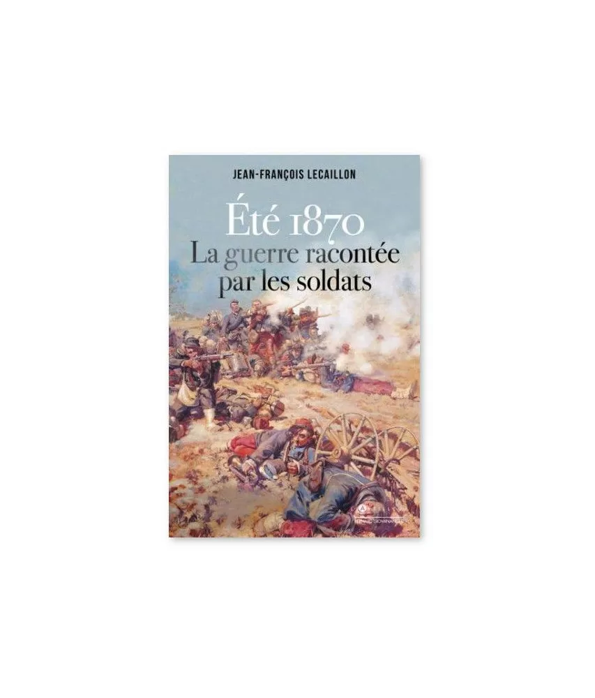 Jean-François Lecaillon - Eté 1870 la guerre racontée par les soldats