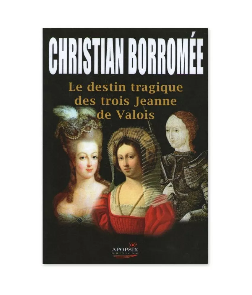 Christian Borromée - Le destin tragique des trois Jeanne de Valois