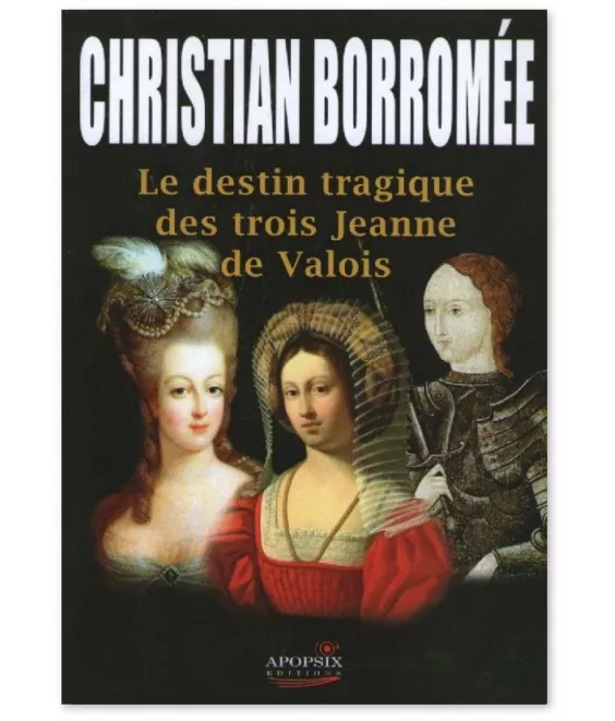 Christian Borromée - Le destin tragique des trois Jeanne de Valois