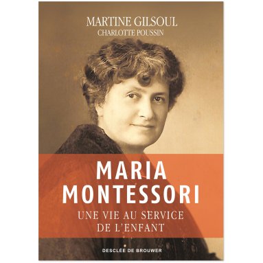 Martine Gilsoul - Maria Montessori - Une vie au service de l'enfant