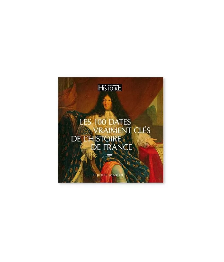 Philippe Maxence - Les cent dates vraiment clés de l'histoire de France