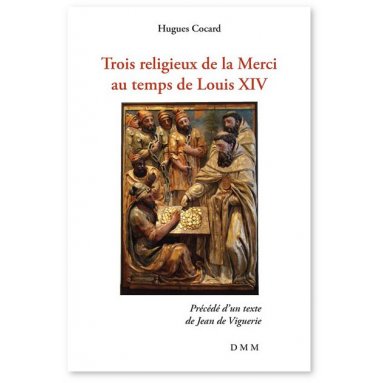 Hugues Cocard - Trois religieux de la Merci au temps de Louis XIV
