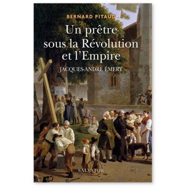 Bernard Pitaud - Un prêtre sous la Révolution de l'Empire - Jacques-André Emery 1732-1811