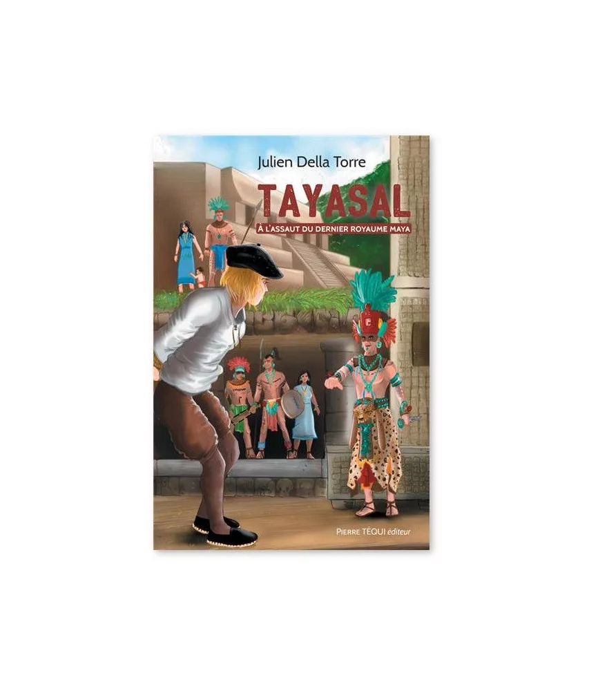 Julien Della Torre - Tayasal - A l'assaut du dernier royaume Maya