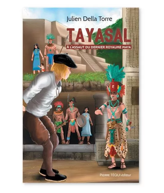 Julien Della Torre - Tayasal - A l'assaut du dernier royaume Maya