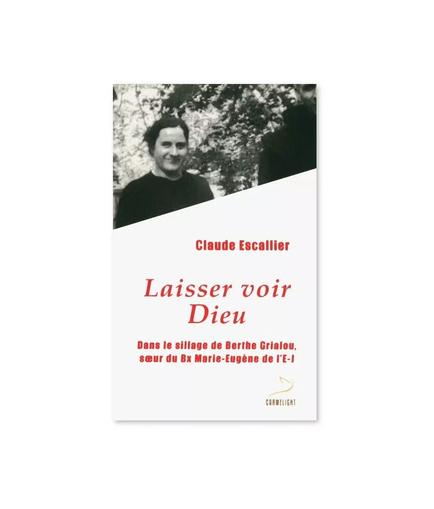 Claude Escallier - Laisser voir Dieu - Dans le sillage de Berthe Grialou, soeur de Bx Marie-Eugène de l'Enfant-Jésus