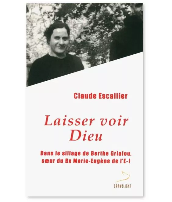 Claude Escallier - Laisser voir Dieu - Dans le sillage de Berthe Grialou, soeur de Bx Marie-Eugène de l'Enfant-Jésus