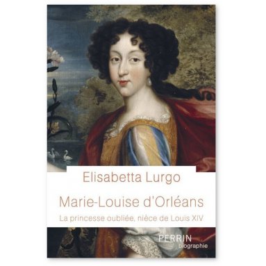 Elisabetta Lurgo - Marie-Louise d'Orléans - La princesse oubliée, nièce de Louis XIV