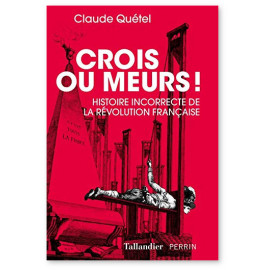 Claude Quétel - Crois ou meurs ! - Histoire incorrecte de la Révolution française
