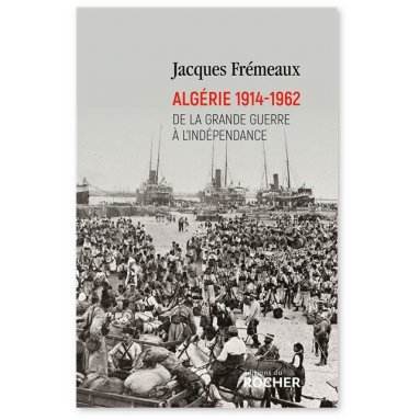 Jacques Frémeaux - Algérie 1914 - 1962 - De la Grande Guerre à l'Indépendance