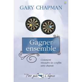 Gary Chapman - Gagner ensemble - Comment résoudre les conflits sans disputes