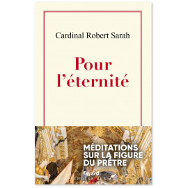 Cardinal Robert Sarah - Pour l'éternité - Méditations sur la figure du prêtre