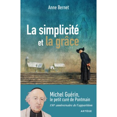 Anne Bernet - La simplicité et la grâce - Michel Guérin, le petit curé de Pontmain