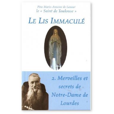 Père Marie-Antoine de Lavaur - Le lis immaculé - Merveilles et secrets de Notre-Dame de Lourdes