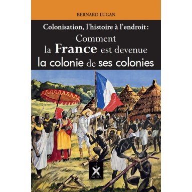 Bernard Lugan - Colonisation histoire à l'endroit - Comment la France est devenue la colonie de ses colonies