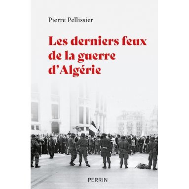 Pierre Pellissier - Les derniers feux de la guerre d'Algérie