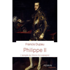 Francis Dupau - Philippe II - L'apogée du Siècle d'or espagnol