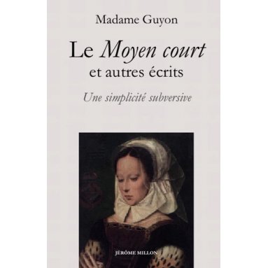 Madame Guyon - Le Moyen court et autres écrits spirituels - Une simplicité subversive