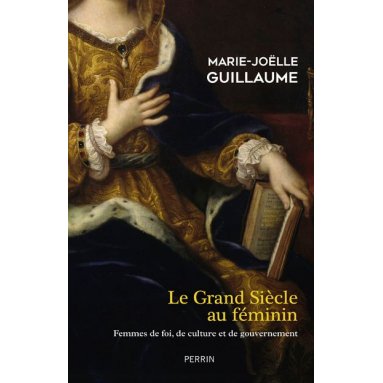 Marie-Joëlle Guillaume - Le Grand Siècle au féminin