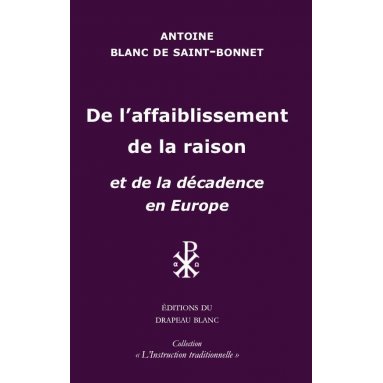 Antoine Blanc de Saint-Bonnet - De l'affaiblissement de la raison - et de la décadence en Europe