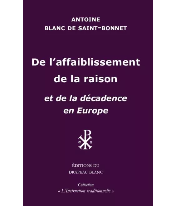 Antoine Blanc de Saint-Bonnet - De l'affaiblissement de la raison - et de la décadence en Europe