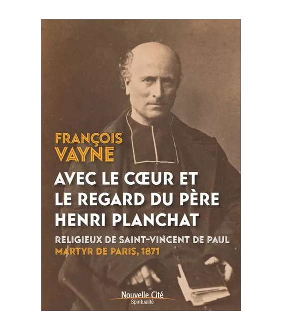 François Vayne - Avec le cœur et le regard du père Henri Planchat