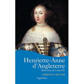 Christian Bouyer - Henriette-Anne d'Angleterre, belle-soeur de Louis XIV
