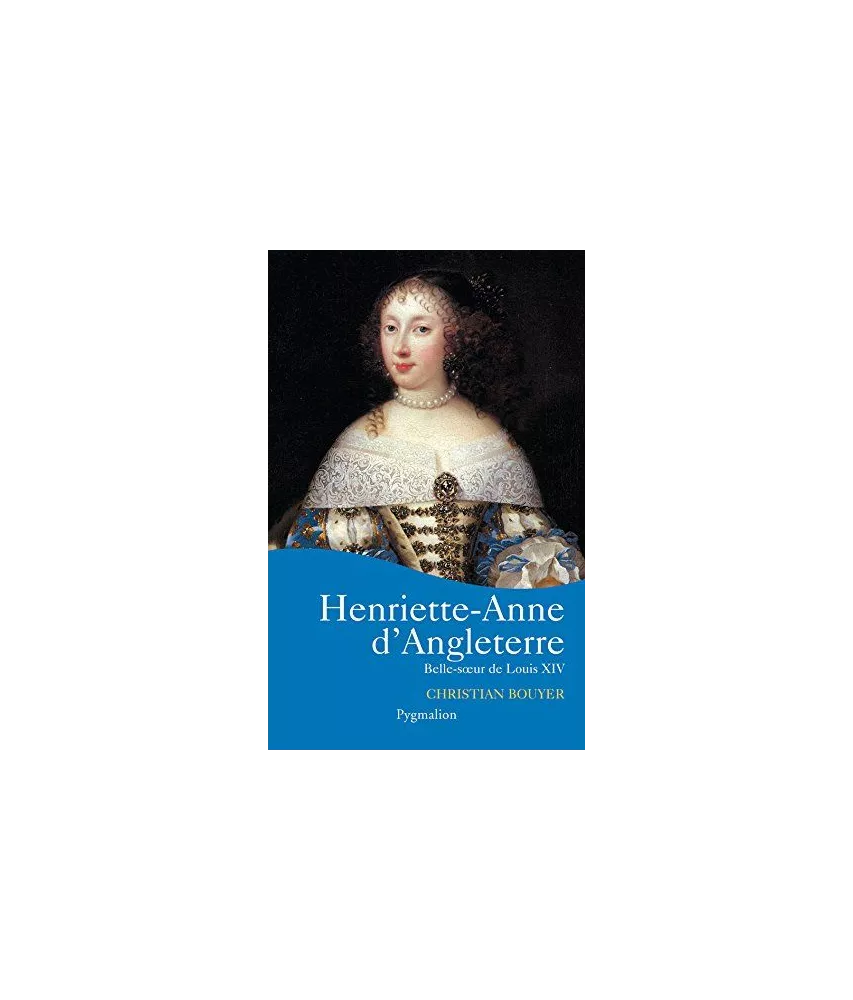 Christian Bouyer - Henriette-Anne d'Angleterre, belle-soeur de Louis XIV