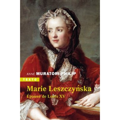 Anne Muratori-Philip - Marie Leszczynska épouse de Louis XV
