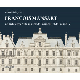 Claude Mignot - François Mansart Un architecte artiste au siècle de Louis XIII et Louis XIV