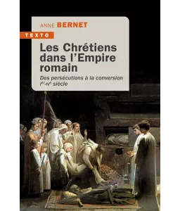 Anne Bernet - Les Chrétiens dans l'Empire Romain