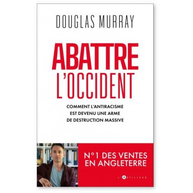 Douglas Murray - Abattre l'Occident - Comment l'antiracisme est devenu une arme de destruction massive