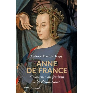 Aubrée Chapy - Anne de France - Gouverner au féminin à la Renaissance