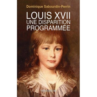 Dominique Sabourdin-Perrin - Louis XVII une disparition programmée