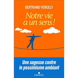 Bertrand Vergely - Notre vie a un sens ! Une sagesse contre le pessimisme ambiant