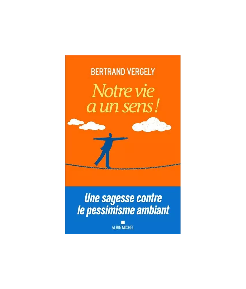 Bertrand Vergely - Notre vie a un sens ! Une sagesse contre le pessimisme ambiant