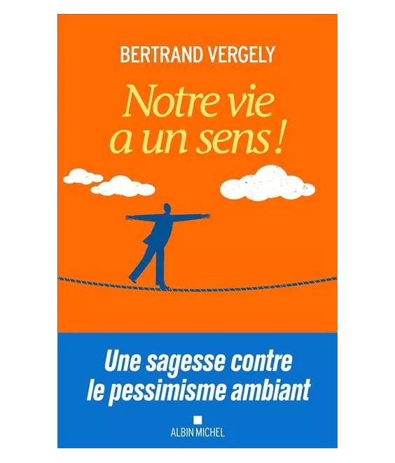 Bertrand Vergely - Notre vie a un sens ! Une sagesse contre le pessimisme ambiant