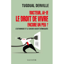Tugdual Derville - Docteur, ai-je le droit de vivre encore un peu ? L’euthanasie et le suicide assisté démasqués