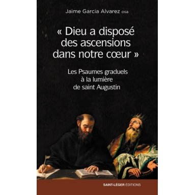 Jaime García Alvarez - "Dieu a disposé des ascensions dans notre coeur" - Les Psaumes graduels à la lumière de saint Augustin
