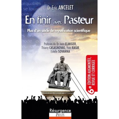 Dr Eric Ancelet - En finir avec Pasteur - Plus d’un siècle de mystification scientifique